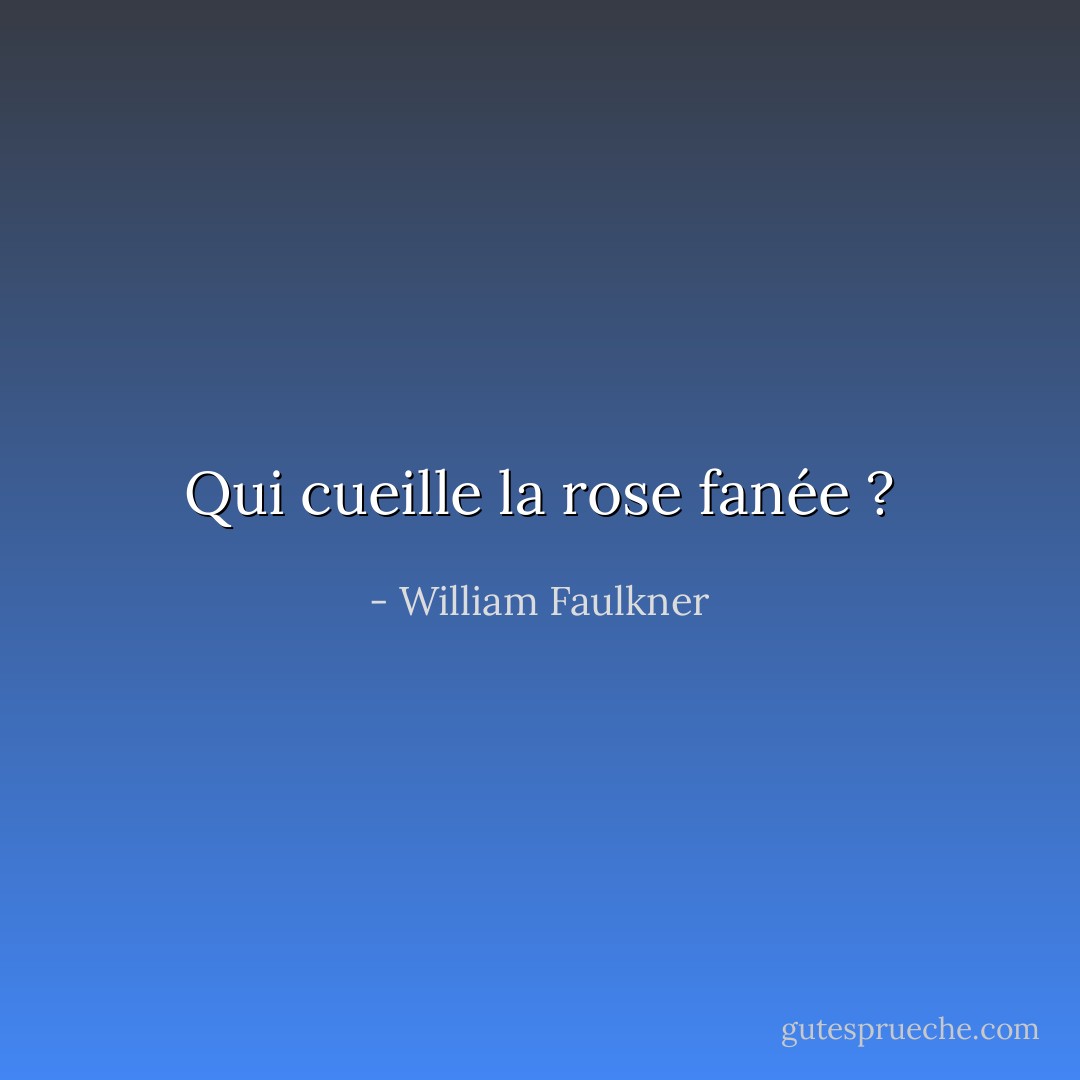 Qui cueille la rose fanée ? - William Faulkner