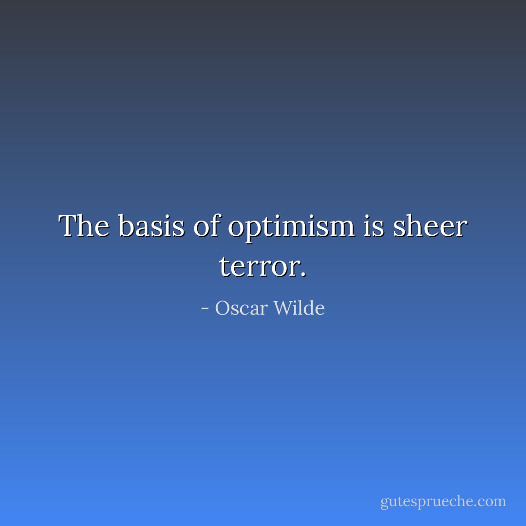 The basis of optimism is sheer terror. - Oscar Wilde
