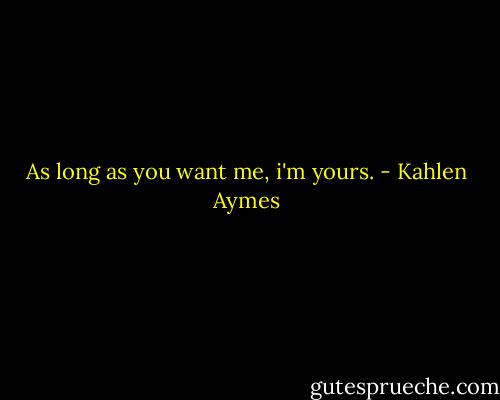 As long as you want me, i'm yours. - Kahlen Aymes