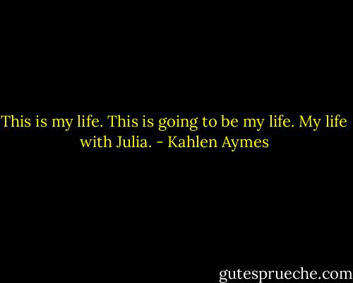 This is my life. This is going to be my life. My life with Julia. - Kahlen Aymes