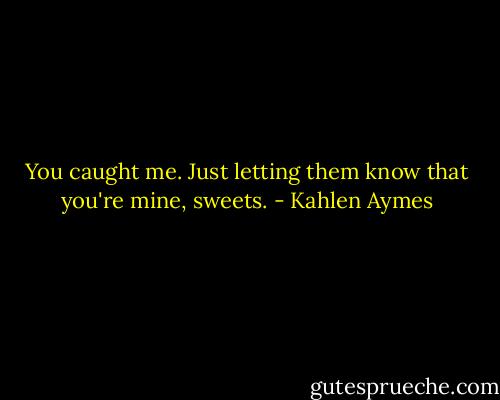 You caught me. Just letting them know that you're mine, sweets. - Kahlen Aymes