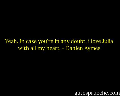 Yeah. In case you're in any doubt, i love Julia with all my heart. - Kahlen Aymes