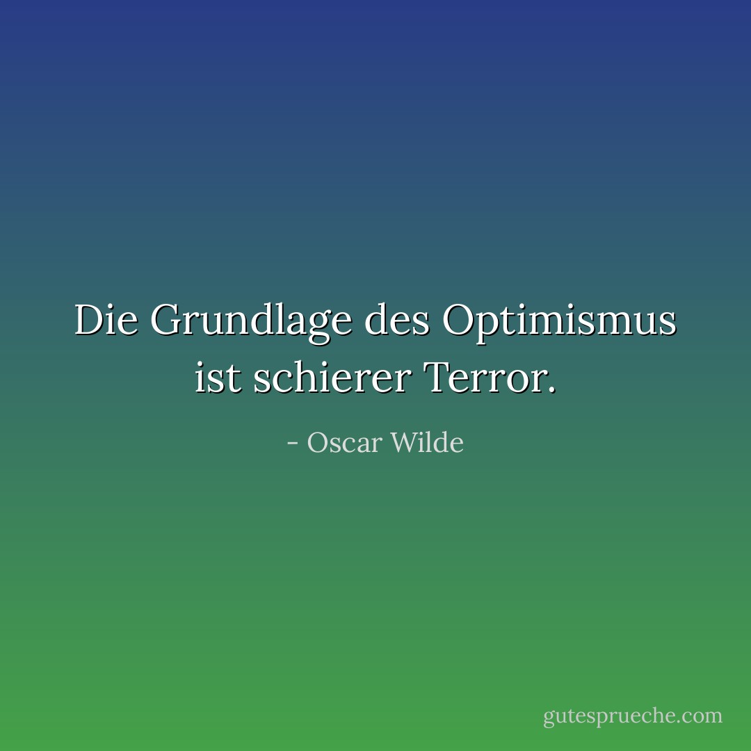 Die Grundlage des Optimismus ist schierer Terror. - Oscar Wilde<