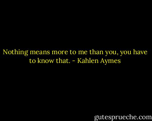 Nothing means more to me than you, you have to know that. - Kahlen Aymes