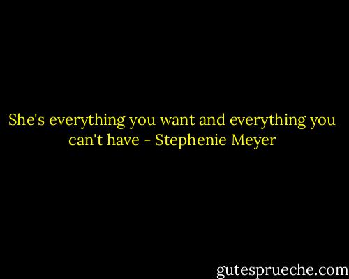 She's everything you want and everything you can't have - Stephenie Meyer