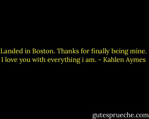 Landed in Boston. Thanks for finally being mine. I love you with everything i am. - Kahlen Aymes