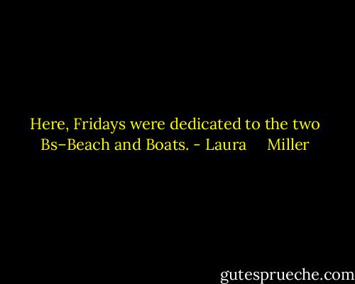 Here, Fridays were dedicated to the two Bs–Beach and Boats. - Laura     Miller