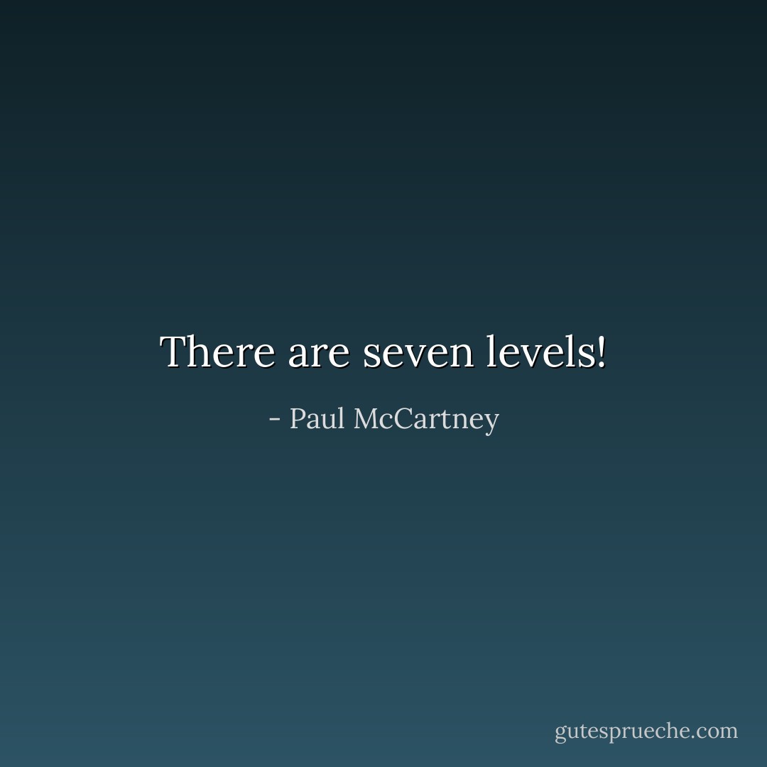 There are seven levels! - Paul McCartney