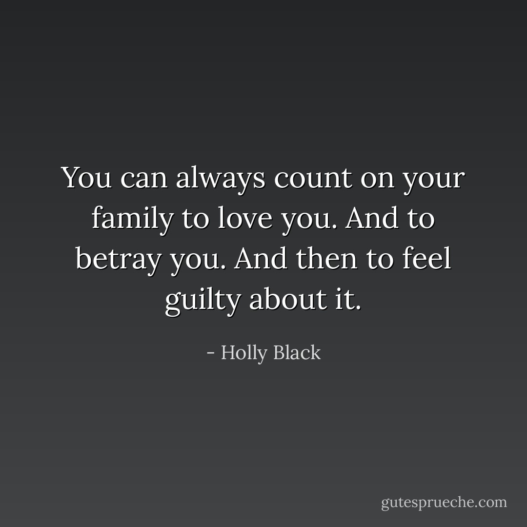 You can always count on your family to love you. And to betray you. And then to feel guilty about it. - Holly Black