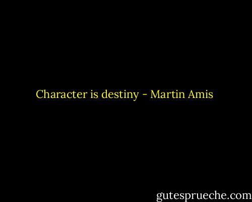 Character is destiny - Martin Amis