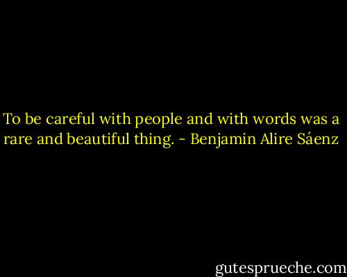 To be careful with people and with words was a rare and beautiful thing. - Benjamin Alire Sáenz