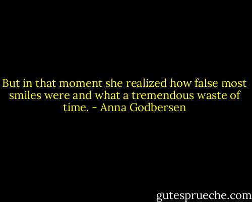But in that moment she realized how false most smiles were and what a tremendous waste of time. - Anna Godbersen