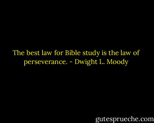 The best law for Bible study is the law of perseverance. - Dwight L. Moody