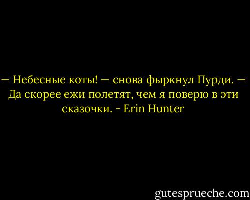 — Небесные коты! — снова фыркнул Пурди. — Да скорее ежи полетят, чем я поверю в эти сказоч­ки. - Erin Hunter
