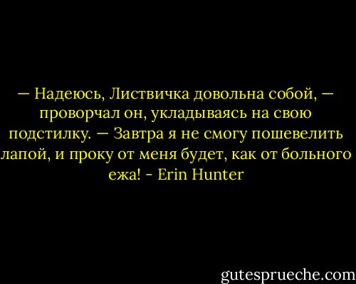 — Надеюсь, Листвичка довольна собой, — про­ворчал он, укладываясь на свою подстилку. — Зав­тра я не смогу пошевелить лапой, и проку от меня будет, как от больного ежа! - Erin Hunter