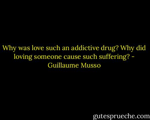 Why was love such an addictive drug?<br />Why did loving someone cause such suffering? - Guillaume Musso