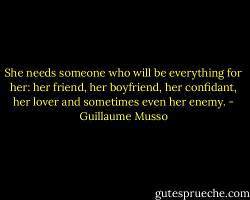 She needs someone who will be everything for her: her friend, her boyfriend, her confidant, her lover and sometimes even her enemy. - Guillaume Musso