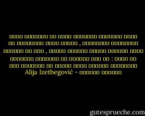 عصور السلبية والركود تعني في الحقيقة غياب الإختيار الإسلامي , هنالك يجنح المسلمون عن ولوج الطريق الصعب إيثارا للدعة , ومن ثم نستطيع أن نقول : إن هذه العصور هي التعبير السلببي للإحتكار الروحي الذي يهيمن به الإسلام على العالم المسلم - Alija Izetbegović
