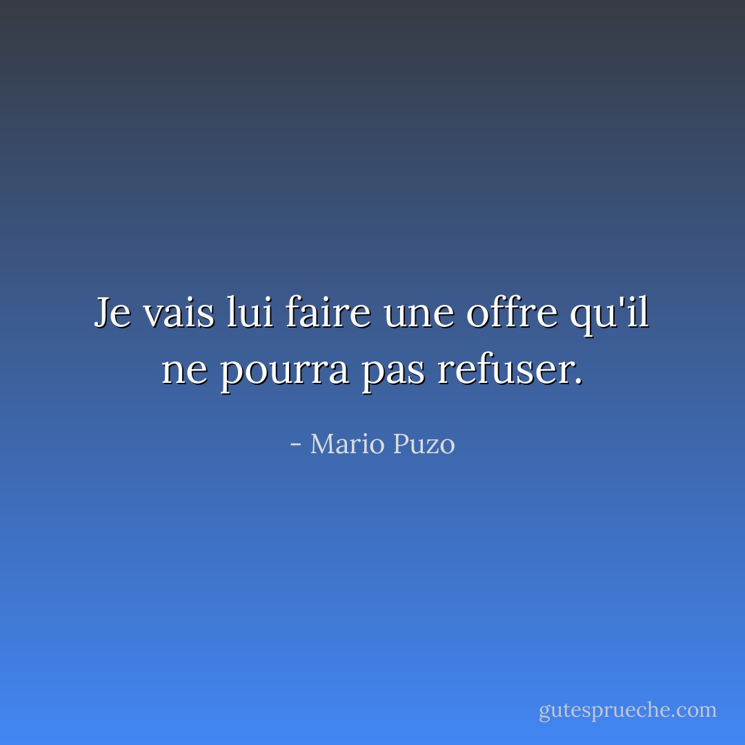 Je vais lui faire une offre qu'il ne pourra pas refuser. - Mario Puzo