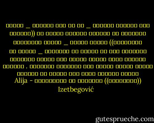 إنّ النصير الوحيد _ إن لم يكن الأوحد _ للفكر المتحفظ في العالم المسلم اليوم هم ((الحجاج والمشايخ)) هؤلاء الناس _ خلافا للتعاليم الواضحة أنه لا كهنوت في الإسلام _ جعلوا من أنفسهم طبقة منظمة هيمنت على تفسير الإسلام ووضعت نفسها وسيطا بين الإنسان والقرآن . ولأنهم جعلوا أنفسهم طبقة فقد جعلوا من أنفسهم ((لاهوتيين)) متحجرين في مغتقداتهم - Alija Izetbegović
