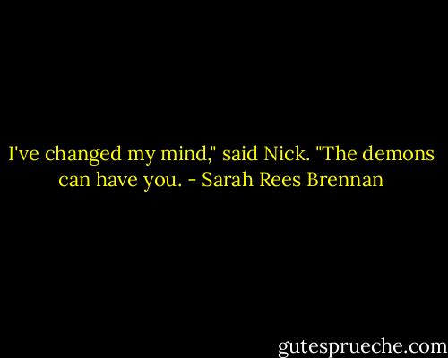 I've changed my mind," said Nick. "The demons can have you. - Sarah Rees Brennan