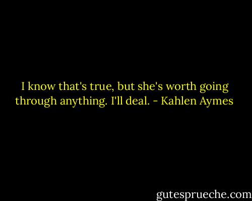 I know that's true, but she's worth going through anything. I'll deal. - Kahlen Aymes