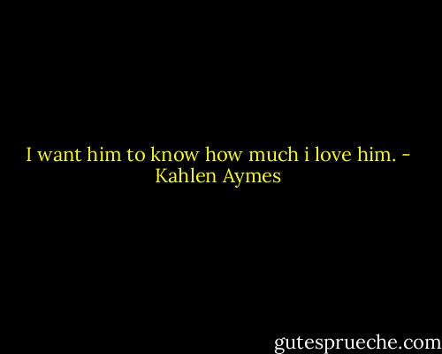 I want him to know how much i love him. - Kahlen Aymes