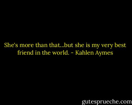 She's more than that...but she is my very best friend in the world. - Kahlen Aymes