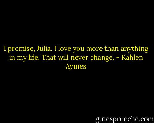 I promise, Julia. I love you more than anything in my life. That will never change. - Kahlen Aymes