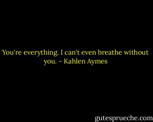 You're everything. I can't even breathe without you. - Kahlen Aymes