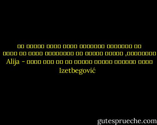 إن الإسلام وهوالذي يبشر بدين يخلوا من الأساطير, وبعلم يخلوا من الإلحاد؛ يمكن أن يكون مثار اهتمام الناس جميعا من كل لون وجنس - Alija Izetbegović