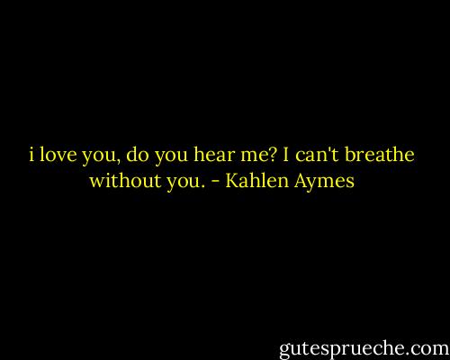 i love you, do you hear me? I can't breathe without you. - Kahlen Aymes