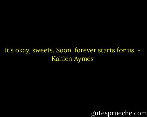 It's okay, sweets. Soon, forever starts for us. - Kahlen Aymes