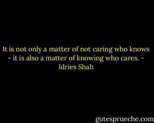 It is not only a matter of not caring who knows - it is also a matter of knowing who cares. - Idries Shah
