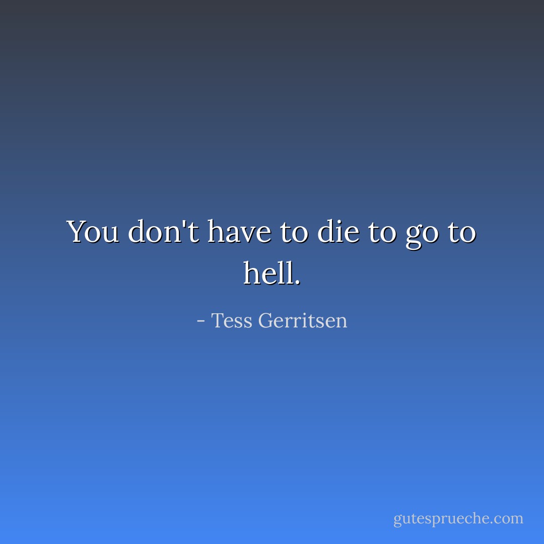 You don't have to die to go to hell. - Tess Gerritsen
