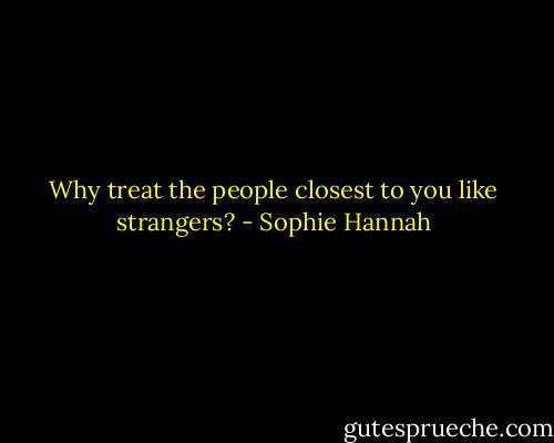 Why treat the people closest to you like strangers? - Sophie Hannah