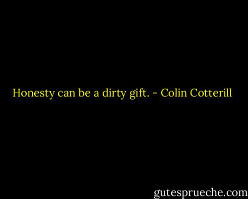Honesty can be a dirty gift. - Colin Cotterill