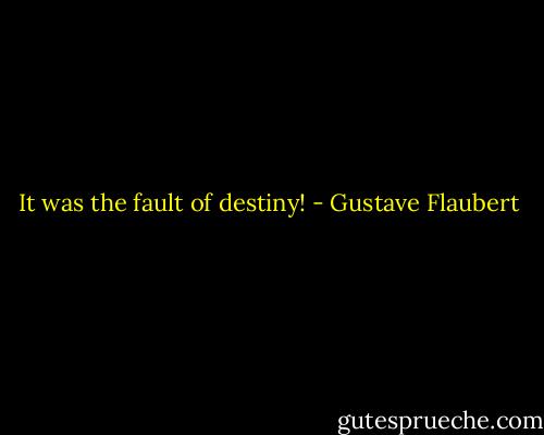 It was the fault of destiny! - Gustave Flaubert