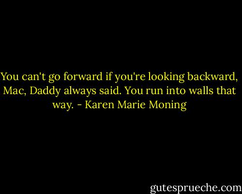 You can't go forward if you're looking backward, Mac, Daddy always said. You run into walls that way. - Karen Marie Moning