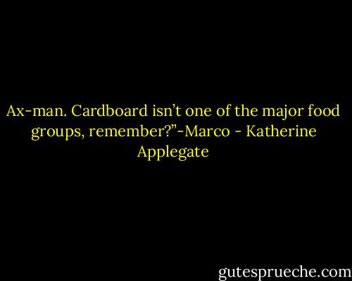 Ax-man. Cardboard isn’t one of the major food groups, remember?”-Marco - Katherine Applegate
