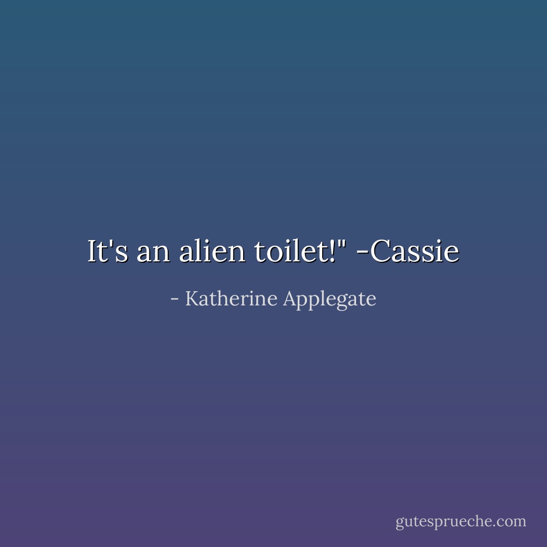 It's an alien toilet!" -Cassie - Katherine Applegate