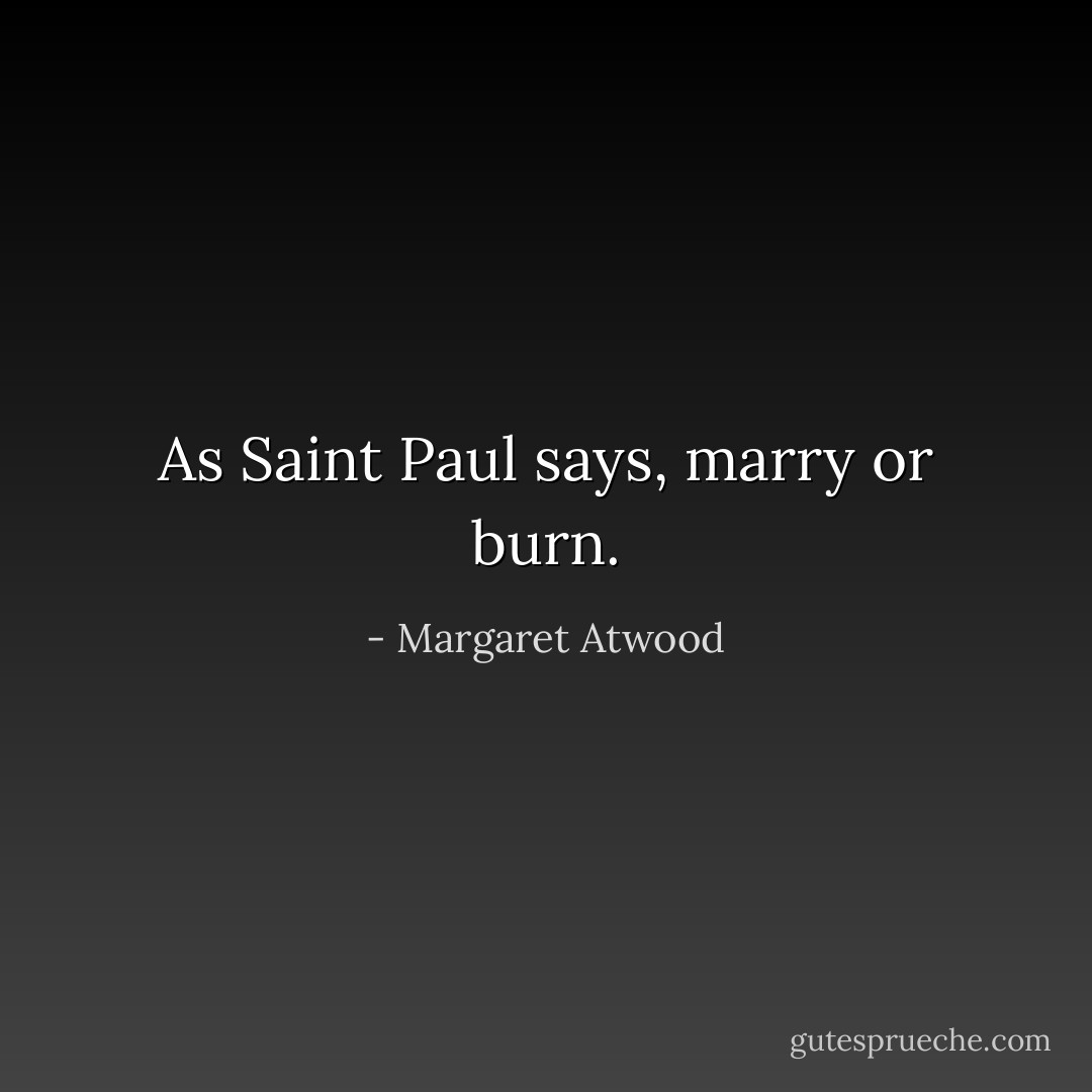 As Saint Paul says, marry or burn. - Margaret Atwood