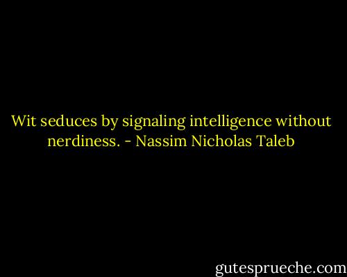 Wit seduces by signaling intelligence without nerdiness. - Nassim Nicholas Taleb