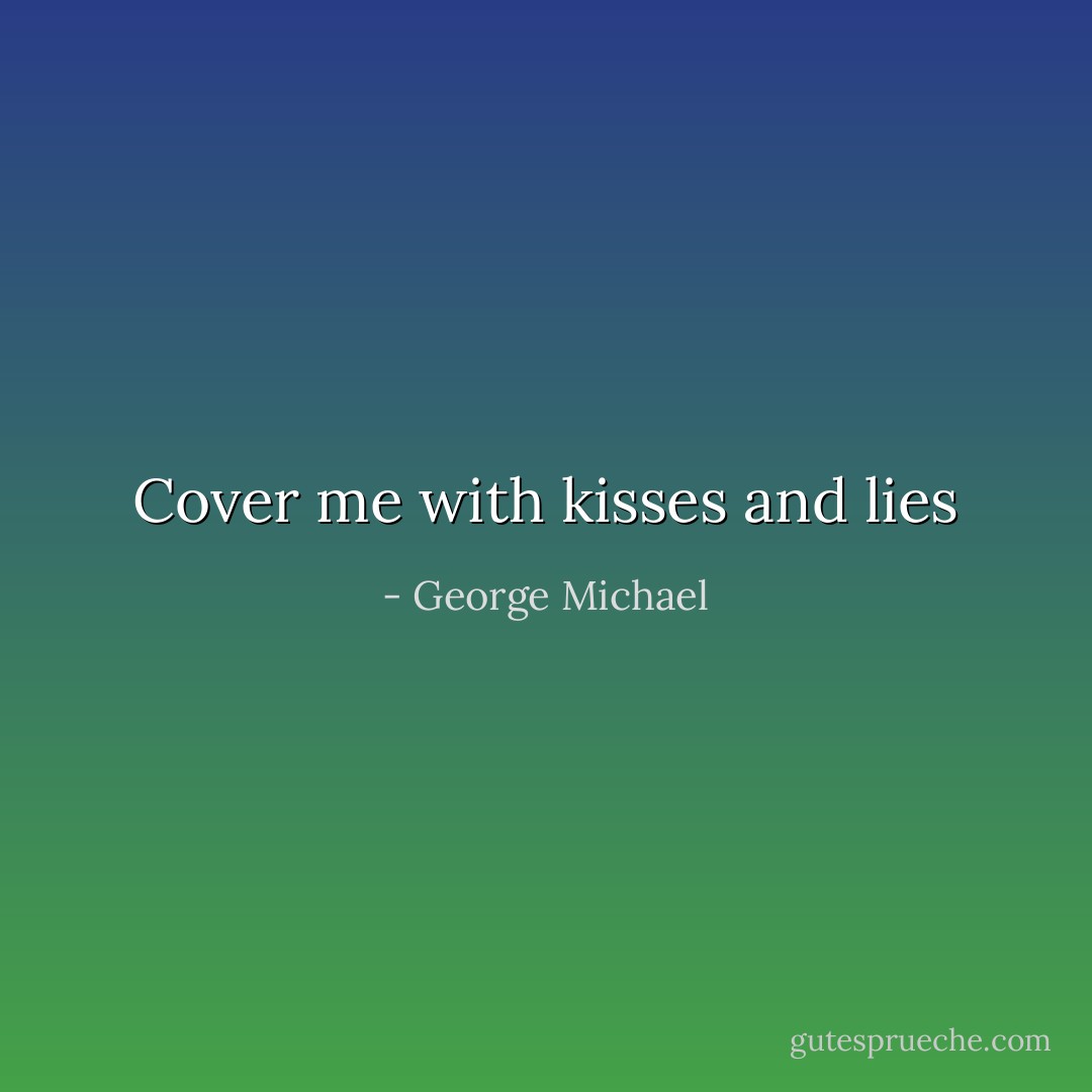 Cover me with kisses and lies - George Michael