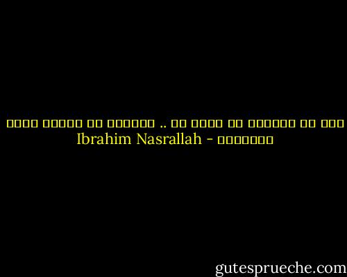 انا لا يعنيني ما تؤمن به .. يعنيني ما تفعله بهذا الايمان - Ibrahim Nasrallah