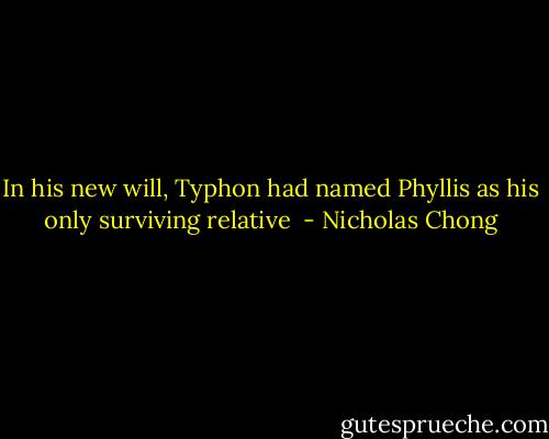 In his new will, Typhon had named Phyllis as his only surviving relative  - Nicholas Chong