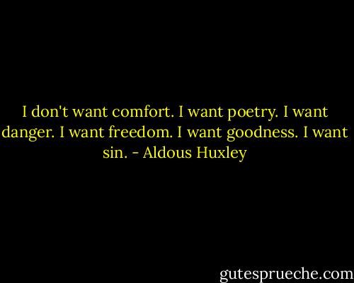 I don't want comfort. I want poetry. I want danger. I want freedom. I want goodness. I want sin. - Aldous Huxley