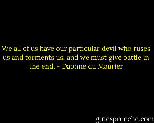 We all of us have our particular devil who ruses us and torments us, and we must give battle in the end. - Daphne du Maurier