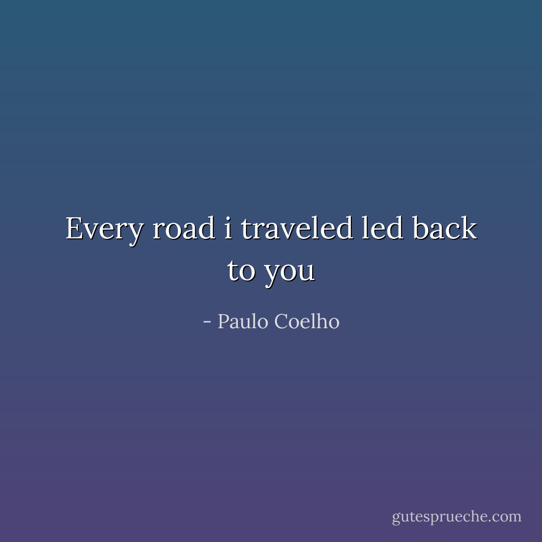 Every road i traveled led back to you - Paulo Coelho