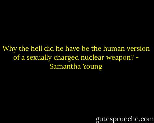 Why the hell did he have be the human version of a sexually charged nuclear weapon? - Samantha Young